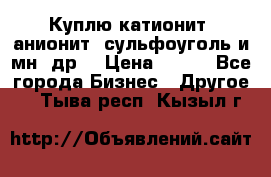 Куплю катионит ,анионит ,сульфоуголь и мн. др. › Цена ­ 100 - Все города Бизнес » Другое   . Тыва респ.,Кызыл г.